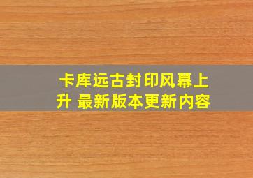 卡库远古封印风幕上升 最新版本更新内容